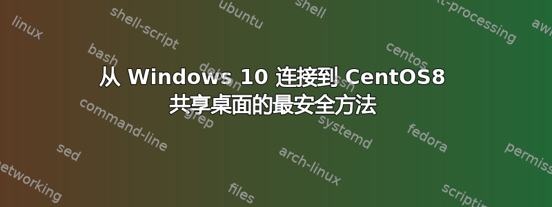 从 Windows 10 连接到 CentOS8 共享桌面的最安全方法