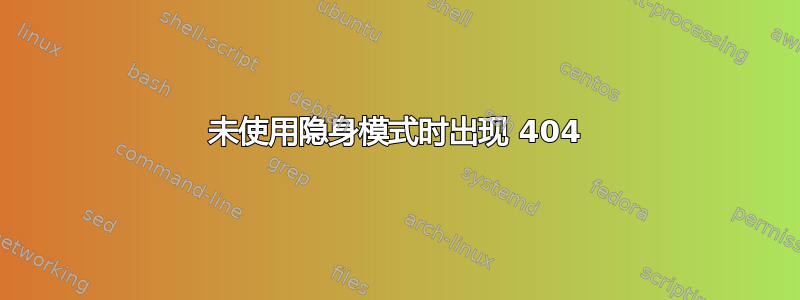 未使用隐身模式时出现 404