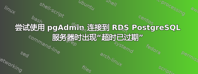 尝试使用 pgAdmin 连接到 RDS PostgreSQL 服务器时出现“超时已过期”