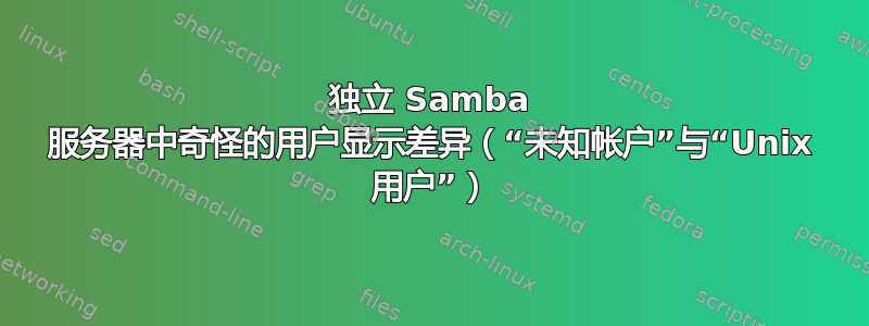 独立 Samba 服务器中奇怪的用户显示差异（“未知帐户”与“Unix 用户”）