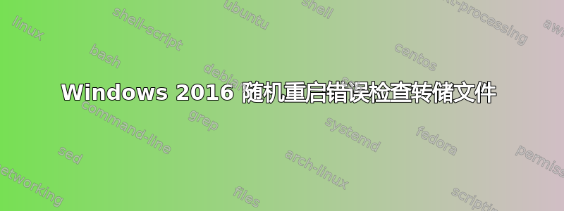 Windows 2016 随机重启错误检查转储文件