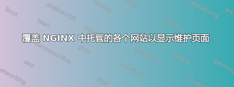 覆盖 NGINX 中托管的各个网站以显示维护页面