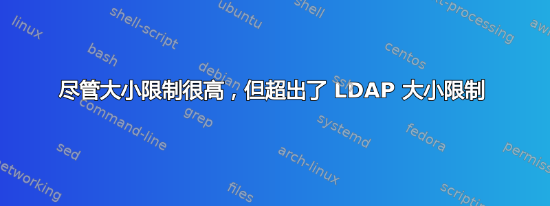 尽管大小限制很高，但超出了 LDAP 大小限制