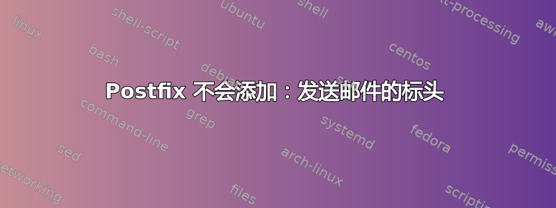 Postfix 不会添加：发送邮件的标头