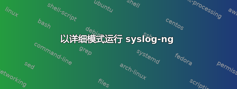 以详细模式运行 syslog-ng