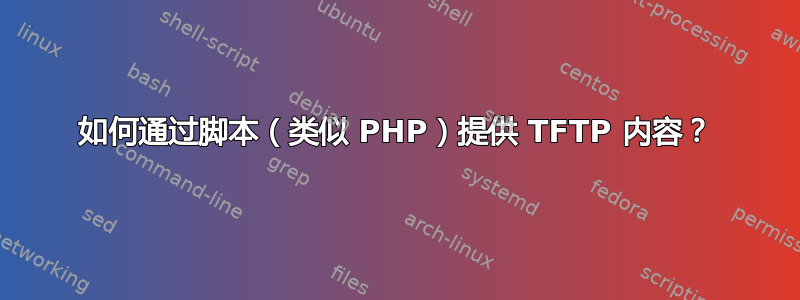 如何通过脚本（类似 PHP）提供 TFTP 内容？