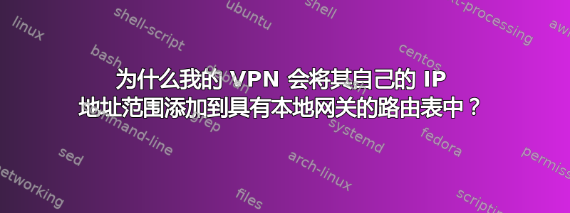 为什么我的 VPN 会将其自己的 IP 地址范围添加到具有本地网关的路由表中？