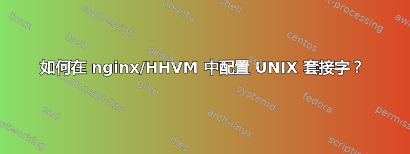 如何在 nginx/HHVM 中配置 UNIX 套接字？