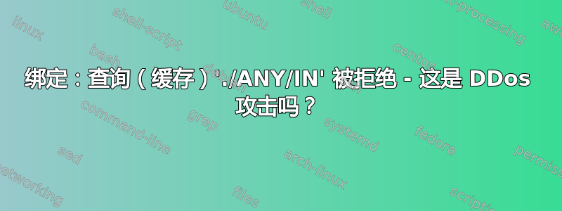 绑定：查询（缓存）'./ANY/IN' 被拒绝 - 这是 DDos 攻击吗？