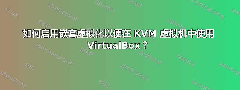 如何启用嵌套虚拟化以便在 KVM 虚拟机中使用 VirtualBox？