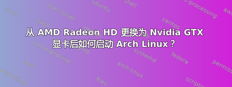 从 AMD Radeon HD 更换为 Nvidia GTX 显卡后如何启动 Arch Linux？