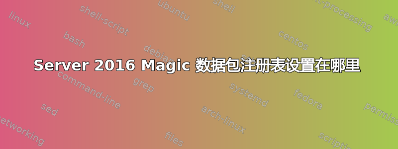 Server 2016 Magic 数据包注册表设置在哪里