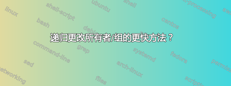 递归更改所有者/组的更快方法？ 