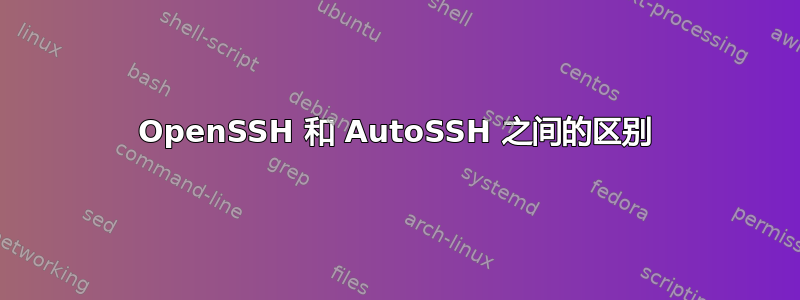 OpenSSH 和 AutoSSH 之间的区别