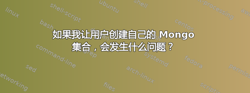 如果我让用户创建自己的 Mongo 集合，会发生什么问题？