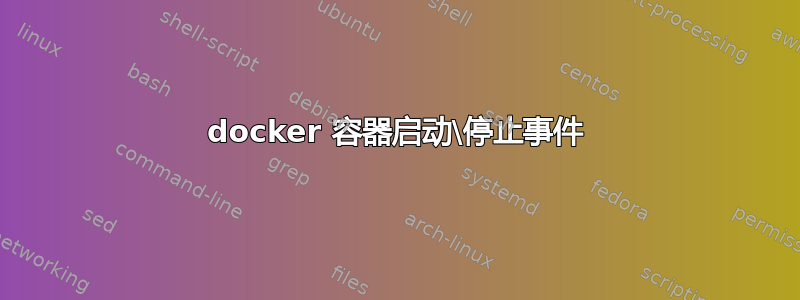 docker 容器启动\停止事件