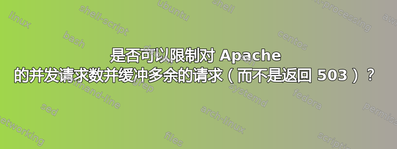 是否可以限制对 Apache 的并发请求数并缓冲多余的请求（而不是返回 503）？