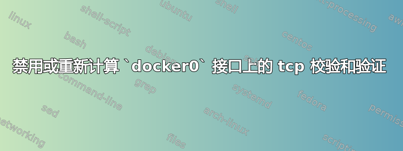 禁用或重新计算 `docker0` 接口上的 tcp 校验和验证