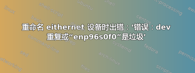 重命名 eithernet 设备时出错：‘错误：dev 重复或“enp96s0f0”是垃圾’