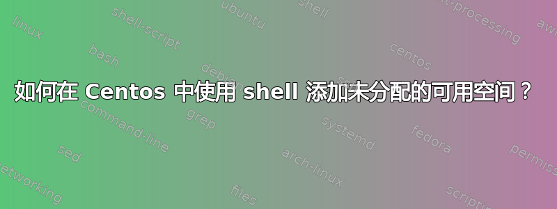 如何在 Centos 中使用 shell 添加未分配的可用空间？