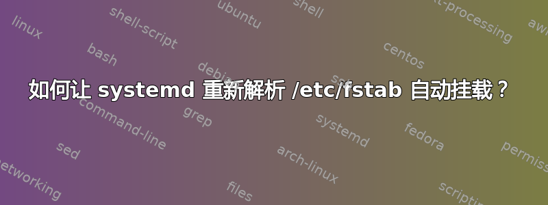 如何让 systemd 重新解析 /etc/fstab 自动挂载？