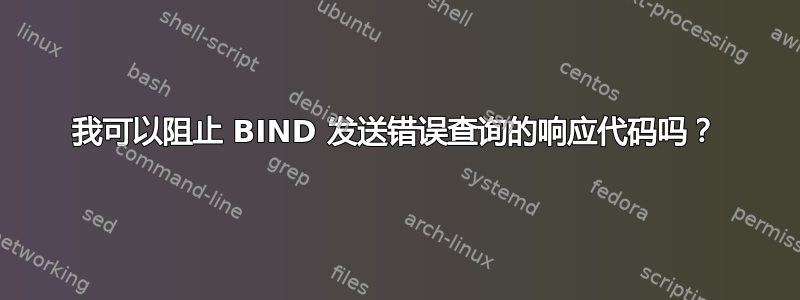 我可以阻止 BIND 发送错误查询的响应代码吗？