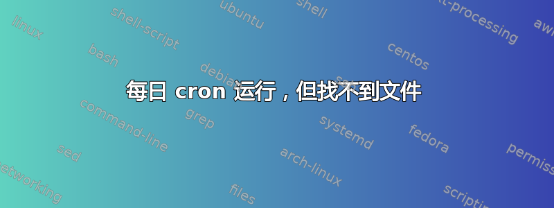 每日 cron 运行，但找不到文件