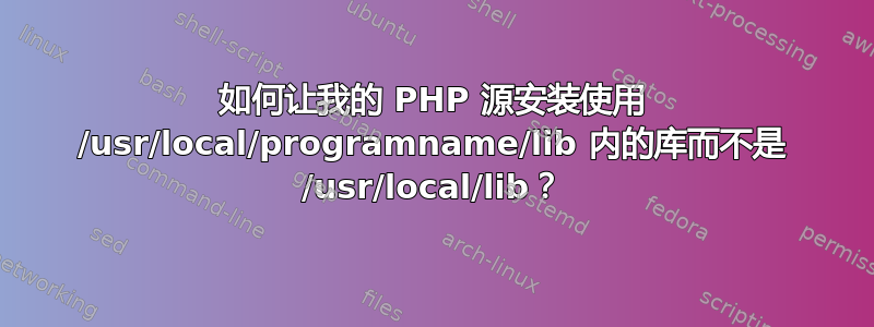 如何让我的 PHP 源安装使用 /usr/local/programname/lib 内的库而不是 /usr/local/lib？