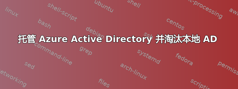 托管 Azure Active Directory 并淘汰本地 AD