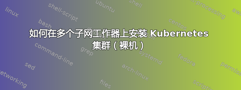 如何在多个子网工作器上安装 Kubernetes 集群（裸机）