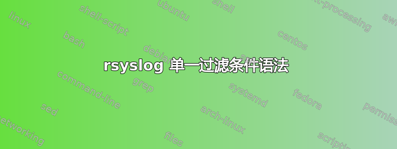 rsyslog 单一过滤条件语法