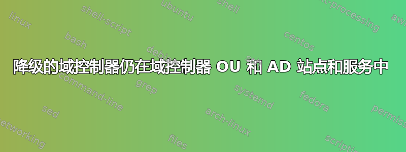 降级的域控制器仍在域控制器 OU 和 AD 站点和服务中