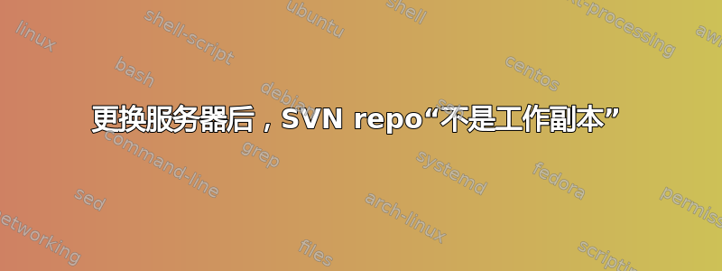 更换服务器后，SVN repo“不是工作副本”