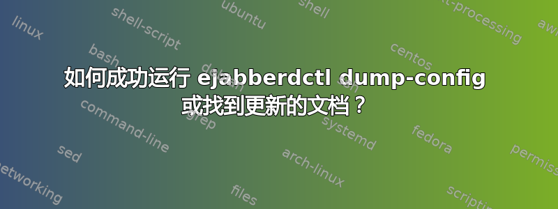 如何成功运行 ejabberdctl dump-config 或找到更新的文档？