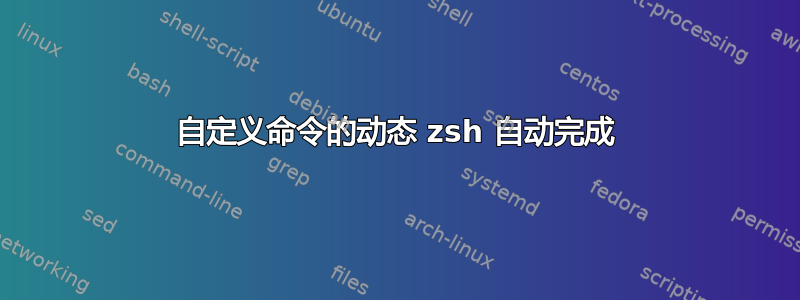 自定义命令的动态 zsh 自动完成