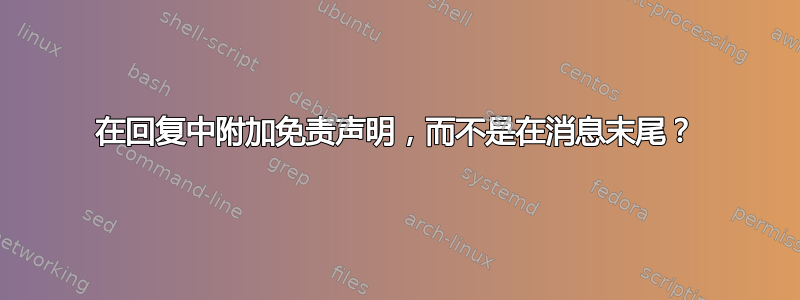 在回复中附加免责声明，而不是在消息末尾？