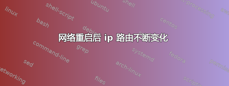 网络重启后 ip 路由不断变化