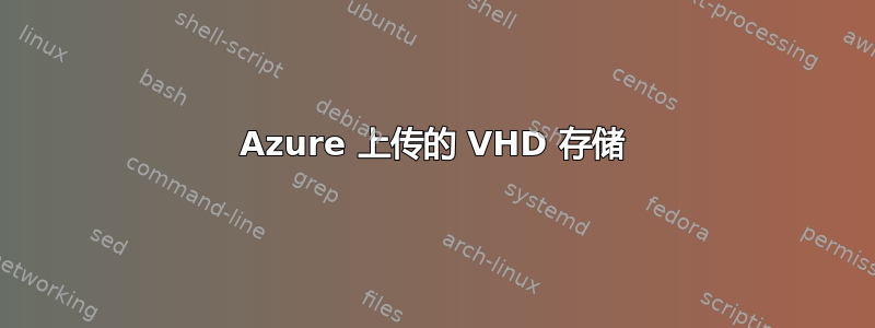 Azure 上传的 VHD 存储