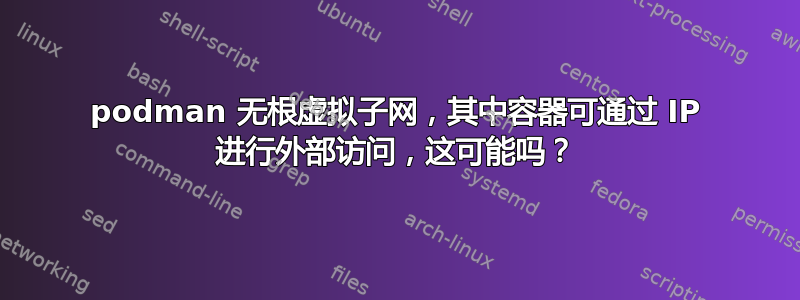 podman 无根虚拟子网，其中容器可通过 IP 进行外部访问，这可能吗？