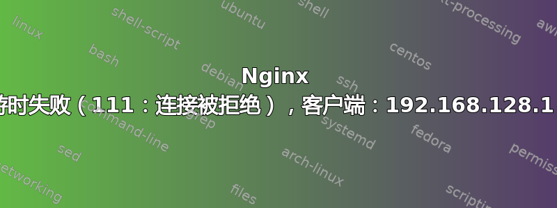 Nginx connect（）在连接到上游时失败（111：连接被拒绝），客户端：192.168.128.1，服务器：hello-1.local