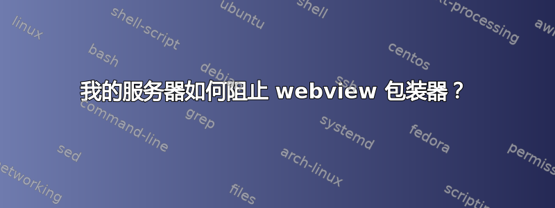 我的服务器如何阻止 webview 包装器？