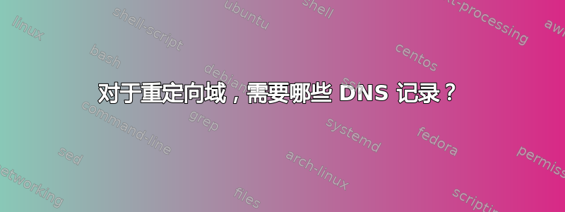 对于重定向域，需要哪些 DNS 记录？