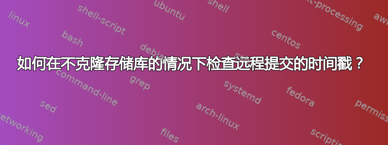 如何在不克隆存储库的情况下检查远程提交的时间戳？