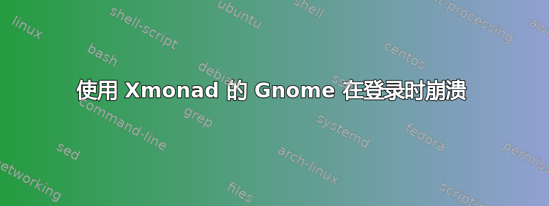 使用 Xmonad 的 Gnome 在登录时崩溃