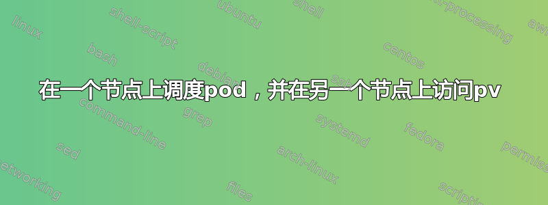 在一个节点上调度pod，并在另一个节点上访问pv