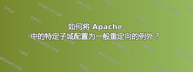 如何将 Apache 中的特定子域配置为一般重定向的例外？