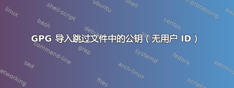 GPG 导入跳过文件中的公钥（无用户 ID）