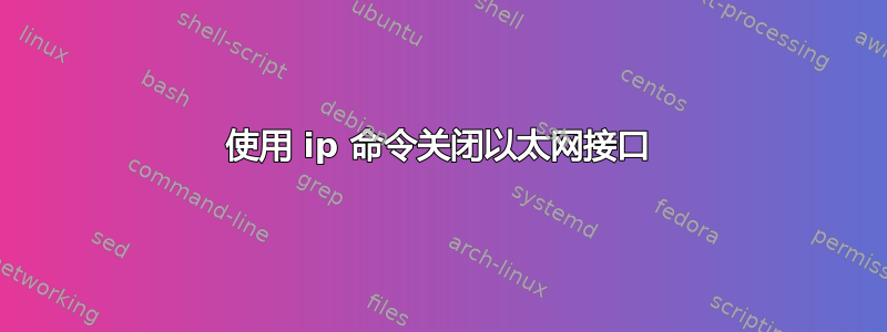 使用 ip 命令关闭以太网接口