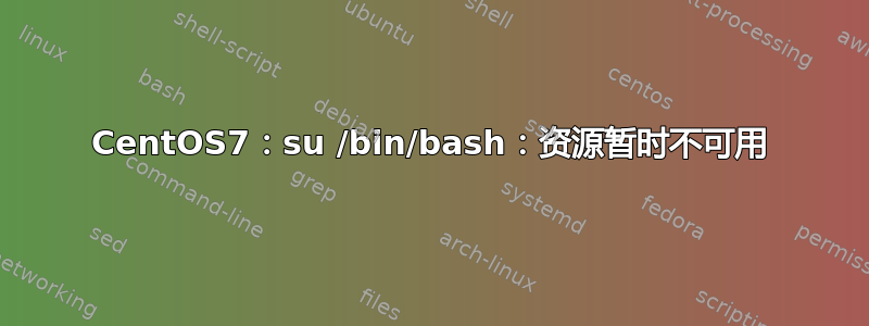 CentOS7：su /bin/bash：资源暂时不可用