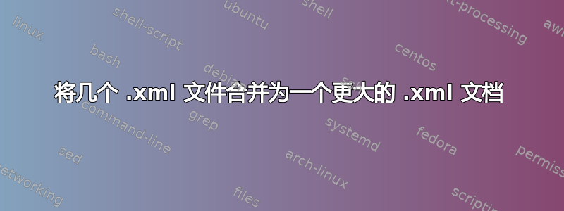 将几个 .xml 文件合并为一个更大的 .xml 文档